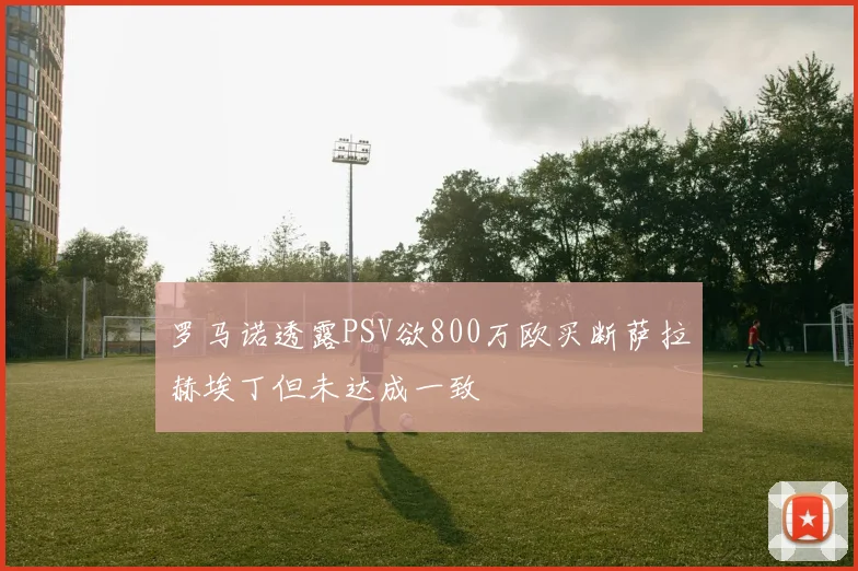 罗马诺透露PSV欲800万欧买断萨拉赫埃丁但未达成一致