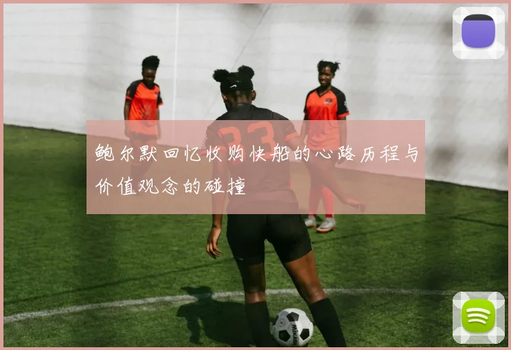 鲍尔默回忆收购快船的心路历程与价值观念的碰撞