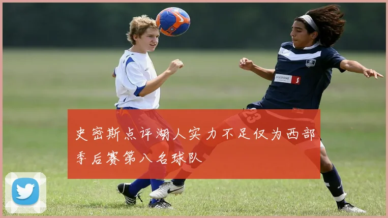 史密斯点评湖人实力不足仅为西部季后赛第八名球队