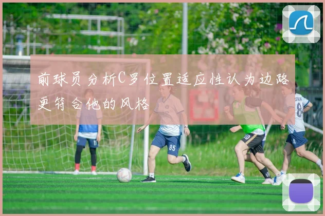 前球员分析C罗位置适应性认为边路更符合他的风格