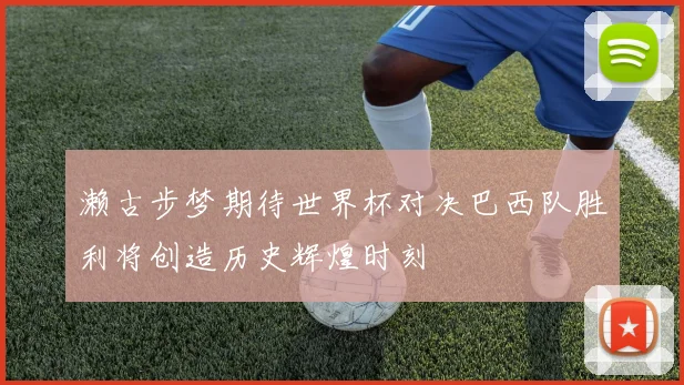 濑古步梦期待世界杯对决巴西队胜利将创造历史辉煌时刻