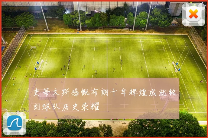 史蒂文斯感慨布朗十年辉煌成就铭刻球队历史荣耀