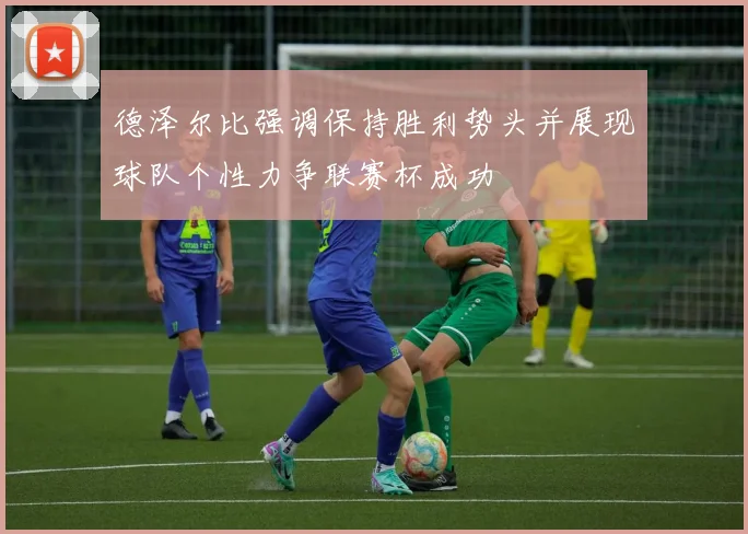 德泽尔比强调保持胜利势头并展现球队个性力争联赛杯成功