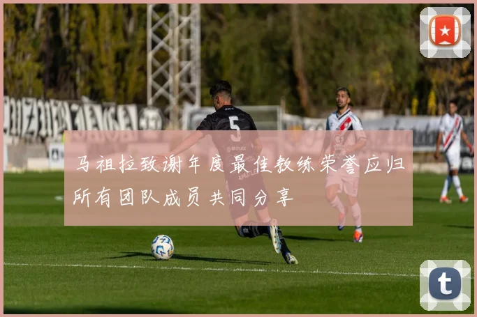 马祖拉致谢年度最佳教练荣誉应归所有团队成员共同分享