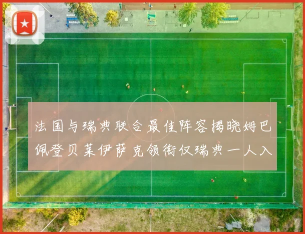 法国与瑞典联合最佳阵容揭晓姆巴佩登贝莱伊萨克领衔仅瑞典一人入选