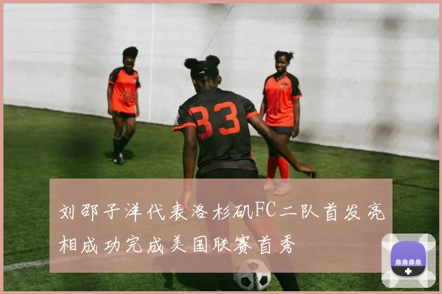 刘邵子洋代表洛杉矶FC二队首发亮相成功完成美国联赛首秀
